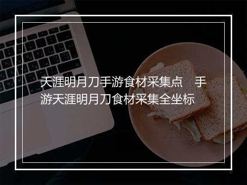 天涯明月刀手游食材采集点　手游天涯明月刀食材采集全坐标