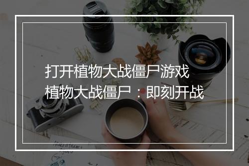 打开植物大战僵尸游戏　植物大战僵尸：即刻开战