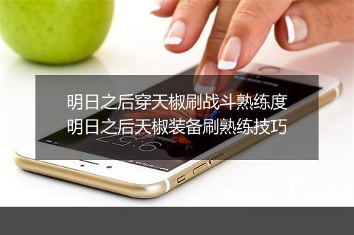 明日之后穿天椒刷战斗熟练度　明日之后天椒装备刷熟练技巧