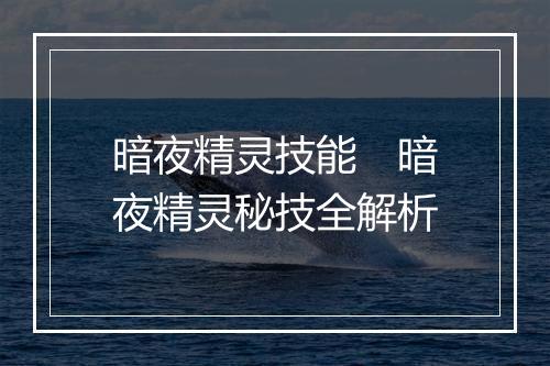 暗夜精灵技能　暗夜精灵秘技全解析